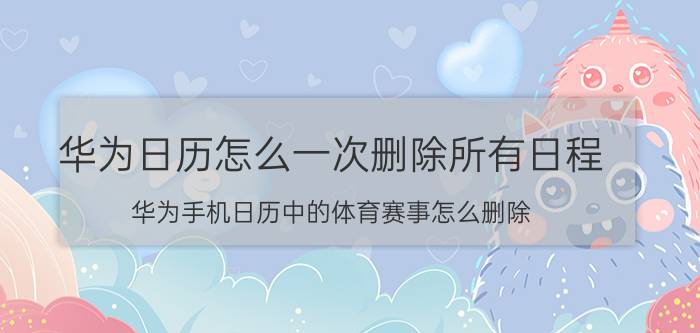 华为日历怎么一次删除所有日程 华为手机日历中的体育赛事怎么删除？